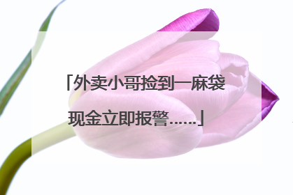 外卖小哥捡到一麻袋现金立即报警……